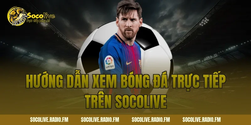 Hướng dẫn xem bóng đá trực tiếp trên Socolive