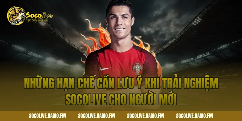 Những hạn chế cần lưu ý khi trải nghiệm Socolive cho người mới